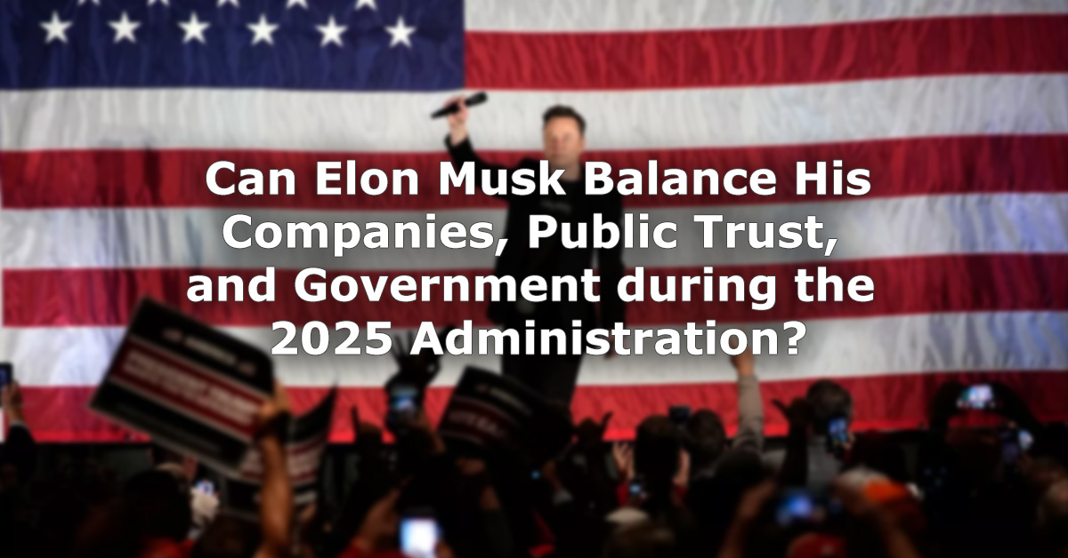 Can Elon Musk Balance His Companies Public Trust and Government during the 2025 Administration?